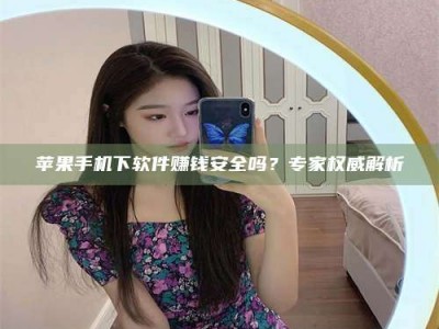 孝义苹果手机下软件赚钱安全吗？专家权威解析