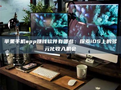 孝义苹果手机app赚钱软件有哪些：探索iOS上的多元化收入机会