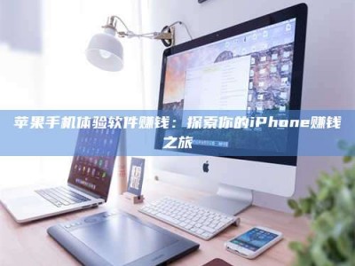 孝义苹果手机体验软件赚钱：探索你的iPhone赚钱之旅
