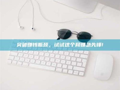 孝义突破赚钱瓶颈，试试这个网赚急先锋!