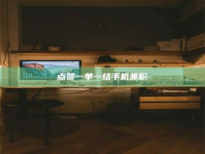 孝义点赞一单一结手机兼职