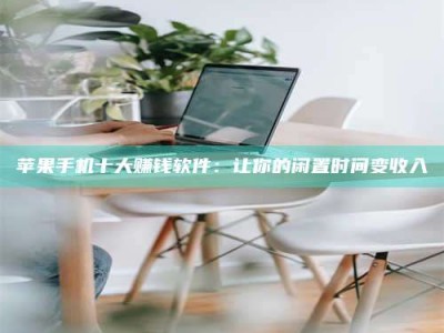 孝义苹果手机十大赚钱软件：让你的闲置时间变收入