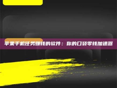 孝义苹果手机任务赚钱的软件：你的口袋零钱加速器