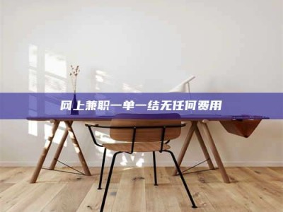 孝义网上兼职一单一结无任何费用