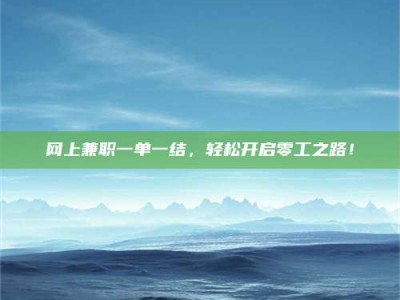 孝义网上兼职一单一结，轻松开启零工之路！