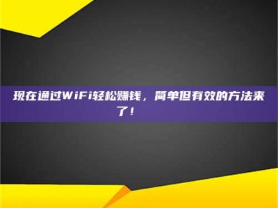 孝义现在通过WiFi轻松赚钱，简单但有效的方法来了！🚀