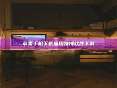 孝义苹果手机下载应用赚钱软件下载