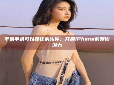 孝义苹果手机可以赚钱的软件：开启iPhone的赚钱潜力