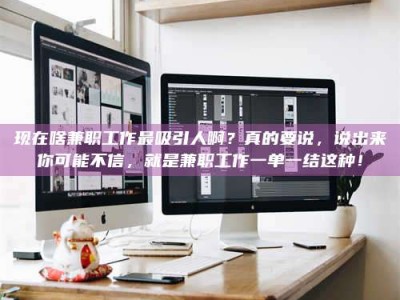 孝义现在啥兼职工作最吸引人啊？真的要说，说出来你可能不信，就是兼职工作一单一结这种！