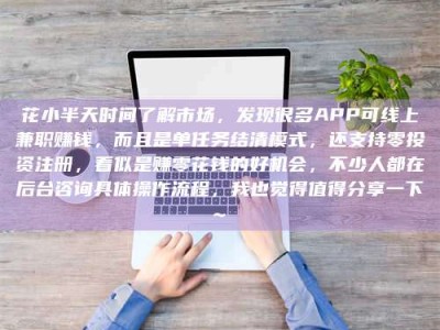 孝义花小半天时间了解市场，发现很多APP可线上兼职赚钱，而且是单任务结清模式，还支持零投资注册，看似是赚零花钱的好机会，不少人都在后台咨询具体操作流程，我也觉得值得分享一下~