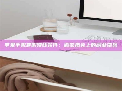 孝义苹果手机兼职赚钱软件：解密指尖上的副业密码