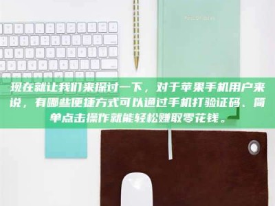 孝义现在就让我们来探讨一下，对于苹果手机用户来说，有哪些便捷方式可以通过手机打验证码、简单点击操作就能轻松赚取零花钱。