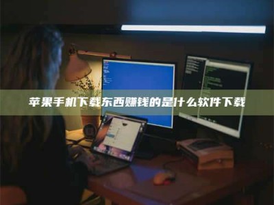 孝义苹果手机下载东西赚钱的是什么软件下载